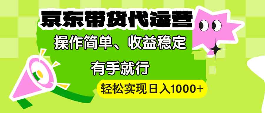 【京东带货代运营】操作简单、收益稳定、有手就行！轻松实现日入1000+-网创电课网