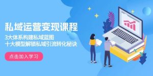 私域运营变现课程，3大体系构建私域蓝图，十大模型解锁私域引流转化秘诀-网创电课网