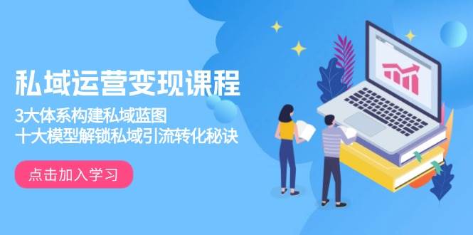 私域运营变现课程，3大体系构建私域蓝图，十大模型解锁私域引流转化秘诀-网创电课网