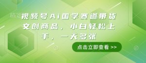 视频号Ai国学赛道带货文创商品，小白轻松上手，一天多张-网创电课网