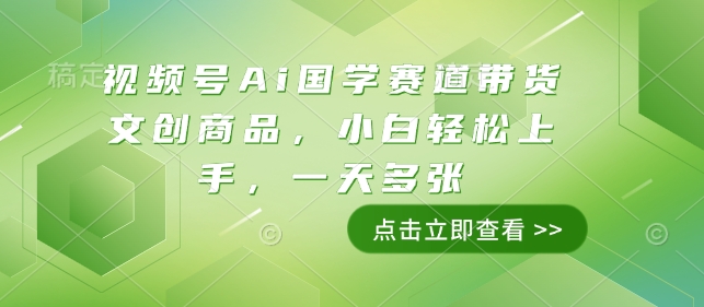 视频号Ai国学赛道带货文创商品,小白轻松上手,一天多张-网创电课网