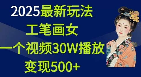 2025最新玩法，工笔画美女，一个视频30万播放变现500+-网创电课网