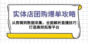 实体店-团购爆单攻略:从剪辑到数据采集,全面解析直播技巧,打造高效…-网创电课网
