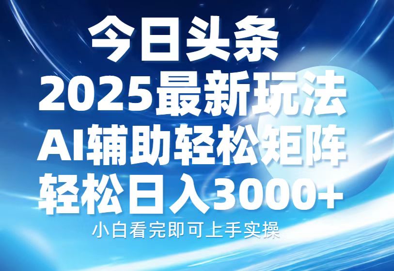 今日头条2025最新玩法，思路简单，复制粘贴，AI辅助，轻松矩阵日入3000+-网创电课网