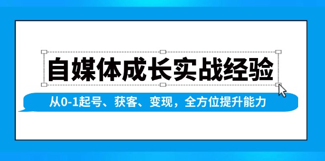自媒体成长实战经验，从0-1起号、获客、变现，全方位提升能力-网创电课网