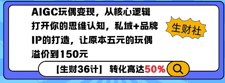 AIGC玩偶变现，从核心逻辑打开你的思维认知，私域+品牌IP的打造，让原本五元的玩偶溢价到150元-网创电课网