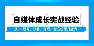 自媒体成长实战经验，从0-1起号、获客、变现，全方位提升能力-网创电课网