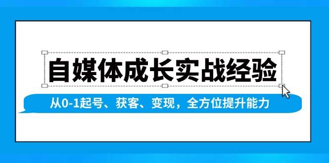 自媒体成长实战经验，从0-1起号、获客、变现，全方位提升能力-网创电课网