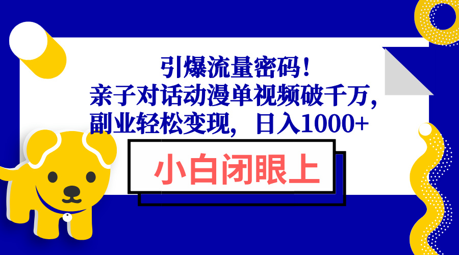 引爆流量密码！亲子对话动漫单视频破千万，副业轻松变现，日入1000+-网创电课网