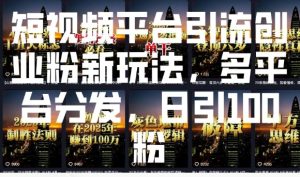 短视频平台引流创业粉新玩法，多平台分发，日引100粉-网创电课网