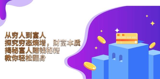 从穷人到富人：探究穷态熵增，财富本质，揭秘富人赚钱秘籍，教你轻松翻身-网创电课网