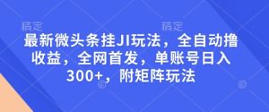 最新微头条挂JI玩法，全自动撸收益，全网首发，单账号日入300+，附矩阵玩法-网创电课网