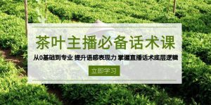 茶叶主播必备话术课 从0基础到专业 提升语感表现力 掌握直播话术底层逻辑-网创电课网