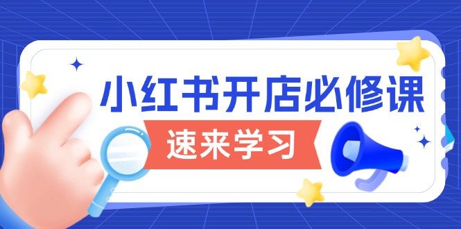 小红书开店必修课，详解开店流程与玩法规则，开启电商变现之旅-网创电课网