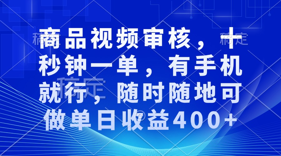 审核视频，十秒钟一单，有手机就行，随时随地可做单日收益400+-网创电课网