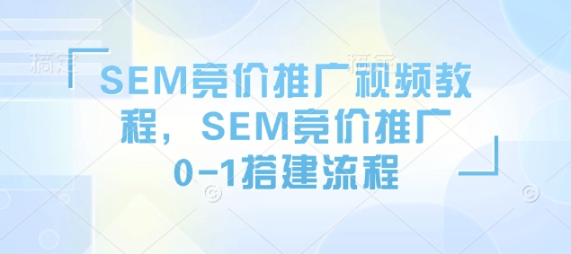 SEM竞价推广视频教程，SEM竞价推广0-1搭建流程-网创电课网