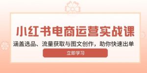小红书变现运营实战课，涵盖选品、流量获取与图文创作，助你快速出单-网创电课网