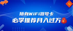 随身WiFi器推广，月入过万，多种变现渠道来一场翻身之战-网创电课网