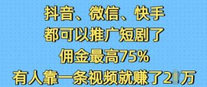 抖音微信快手都可以推广短剧了，佣金最高75%，有人靠一条视频就挣了2W-网创电课网