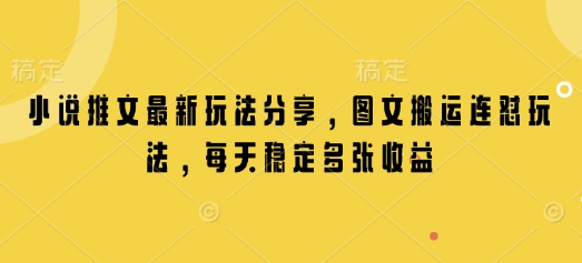 小说推文最新玩法分享，图文搬运连怼玩法，每天稳定多张收益-网创电课网