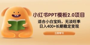 小红书PPT模板2.0项目，适合小白宝妈，无淡旺季，日入400+长期稳定变现-网创电课网