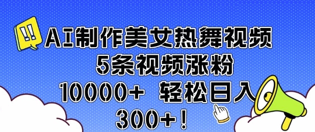 AI制作美女热舞视频 5条视频涨粉10000+ 轻松日入3张-网创电课网