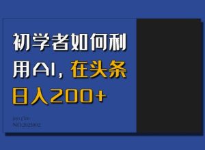 初学者如何利用AI，在头条日入200+-网创电课网