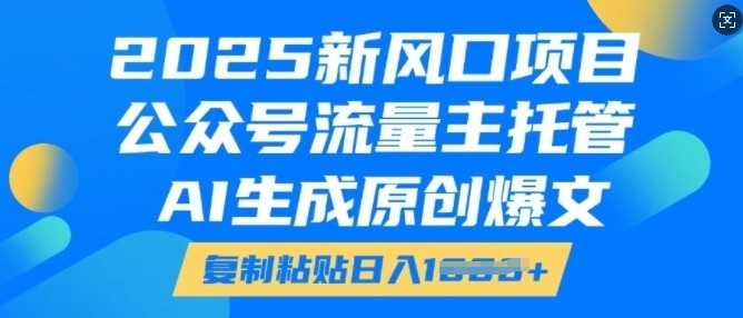 2025新风口项目,公众号流量主托管,AI生成原创爆文,复制粘贴日入多张-网创电课网