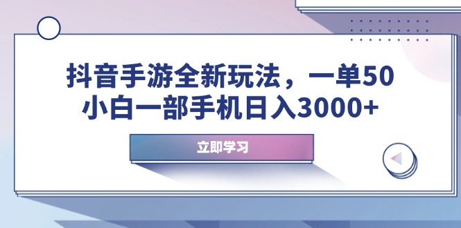 抖音手游全新玩法，一单50，小白一部手机日入3000+-网创电课网
