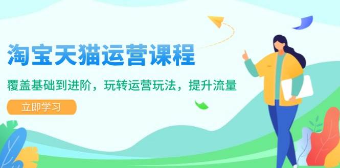 淘宝天猫运营课程，覆盖基础到进阶，玩转运营玩法，提升流量-网创电课网