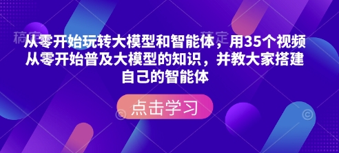 从零开始玩转大模型和智能体,用35个视频从零开始普及大模型的知识,并教大家搭建自己的智能体-网创电课网