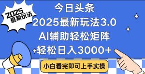 今日头条2025最新玩法3.0,思路简单,复制粘贴,轻松实现矩阵日入3000+-网创电课网