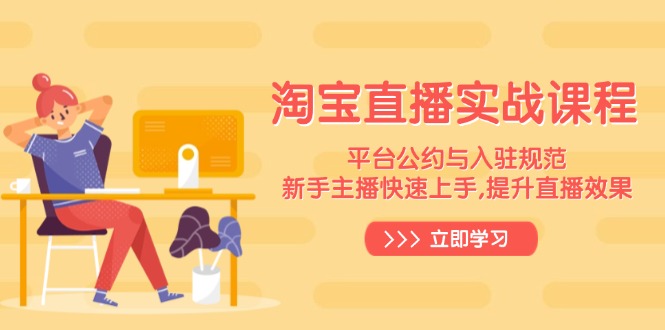 淘宝直播实战课程，平台公约与入驻规范，新手主播快速上手, 提升直播效果-网创电课网