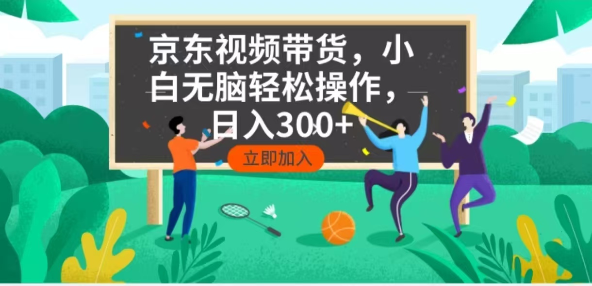 京东短视频带货，小白无脑操作，每天五分钟，轻松日入300+-网创电课网