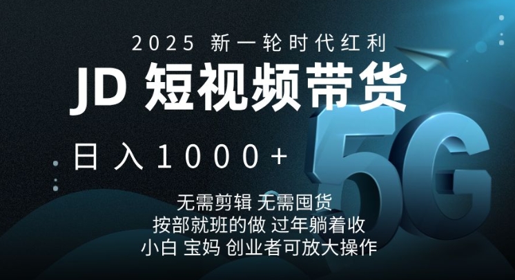 2025新一轮时代红利，JD短视频带货日入1k，无需剪辑，无需囤货，按部就班的做-网创电课网