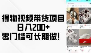 得物视频带货项目，日入200+，零门槛可长期做！-网创电课网
