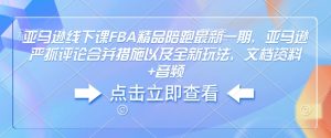 亚马逊线下课FBA精品陪跑最新一期，亚马逊严抓评论合并措施以及全新玩法，文档资料+音频-网创电课网