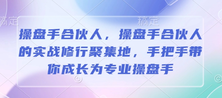 操盘手合伙人，操盘手合伙人的实战修行聚集地，手把手带你成长为专业操盘手-网创电课网