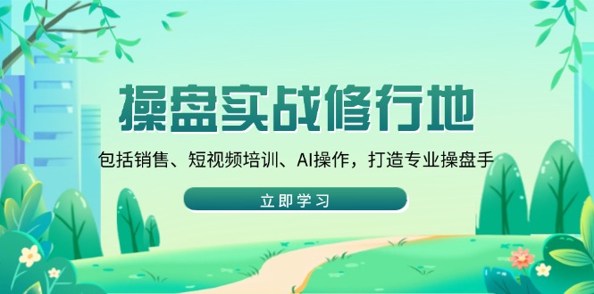 操盘实战修行地：包括销售、短视频培训、AI操作，打造专业操盘手-网创电课网