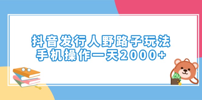 抖音发行人野路子玩法，手机操作一天2000+-网创电课网