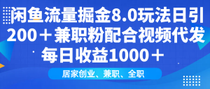 闲鱼流量掘金8.0玩法日引200＋兼职粉配合视频代发日入1000＋收益适合互…-网创电课网