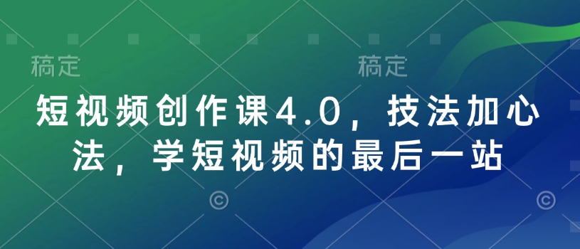 短视频创作课4.0,技法加心法,学短视频的最后一站-网创电课网