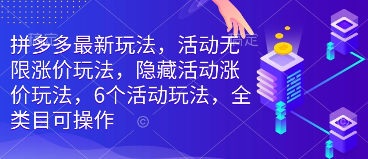 拼多多最新玩法，活动无限涨价玩法，隐藏活动涨价玩法，6个活动玩法，全类目可操作-网创电课网