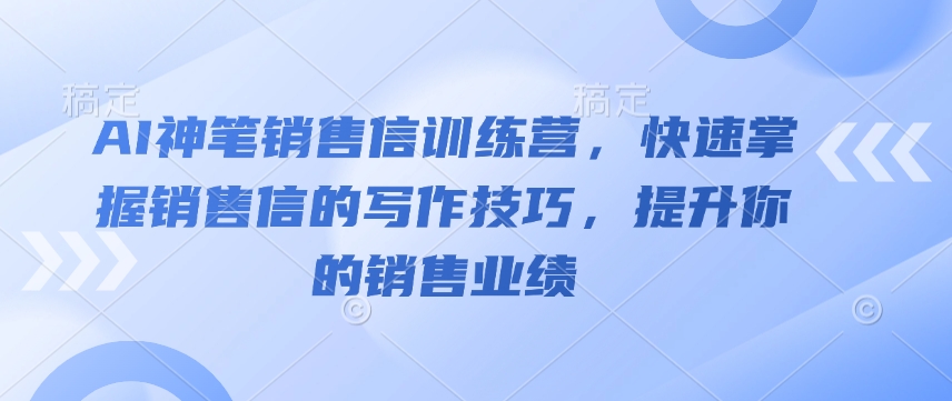 AI神笔销售信训练营,快速掌握销售信的写作技巧,提升你的销售业绩-网创电课网