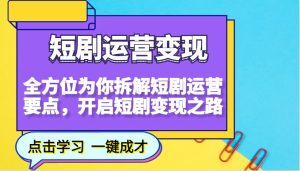 短剧运营变现,全方位为你拆解短剧运营要点,开启短剧变现之路-网创电课网