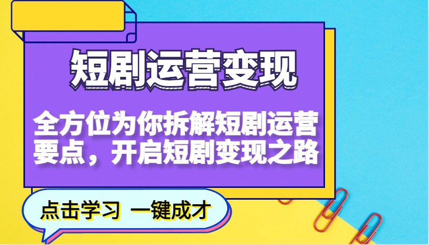 短剧运营变现，全方位为你拆解短剧运营要点，开启短剧变现之路-网创电课网