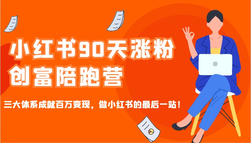 小红书90天涨粉创富陪跑营，三大体系成就百万变现，做小红书的最后一站！-网创电课网