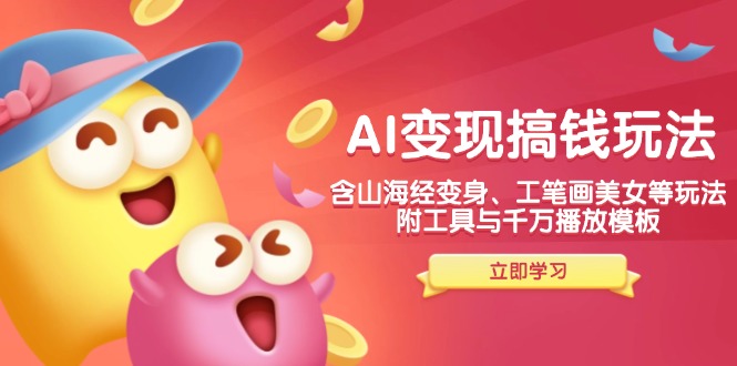 AI变现搞钱新玩法，含山海经变身、工笔画美女等，附工具与千万播放模板-网创电课网
