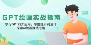 GPT绘画实战指南:学习GPT四大应用,掌握提示词设计,探索AI绘画赚钱之路-网创电课网