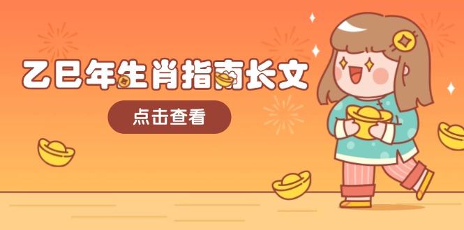 乙巳年生肖指南长文，结合大环境与生肖，字字精华，助你财福顺利 迎接好运-网创电课网